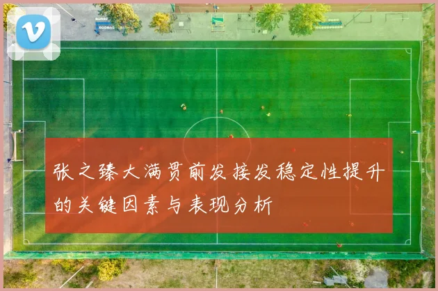张之臻大满贯前发接发稳定性提升的关键因素与表现分析