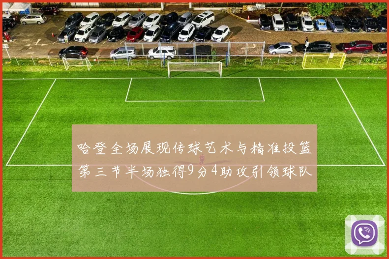 哈登全场展现传球艺术与精准投篮第三节半场独得9分4助攻引领球队领先