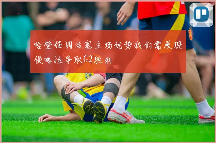 哈登强调活塞主场优势我们需展现侵略性争取G2胜利