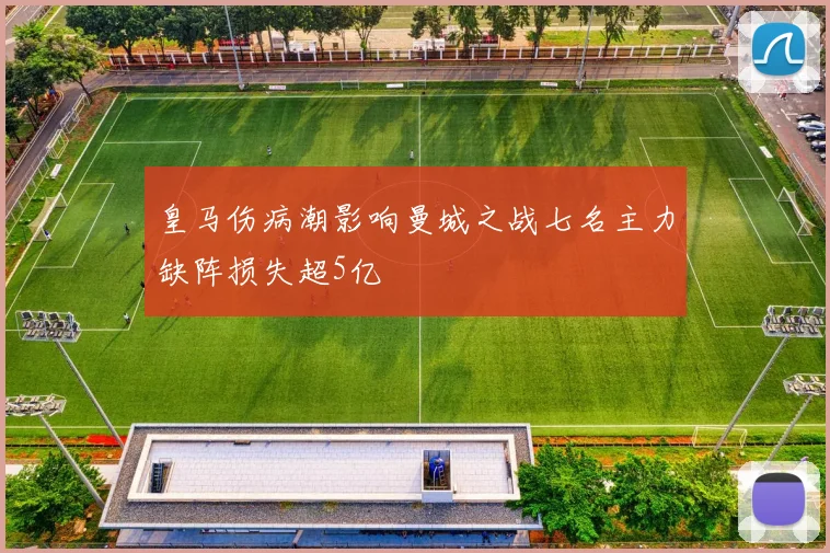 皇马伤病潮影响曼城之战七名主力缺阵损失超5亿