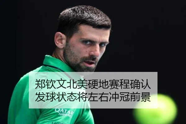 郑钦文北美硬地赛程确认 发球状态将左右冲冠前景