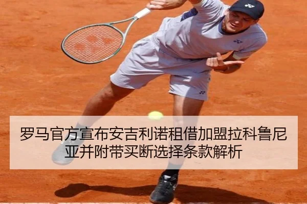 罗马官方宣布安吉利诺租借加盟拉科鲁尼亚并附带买断选择条款解析