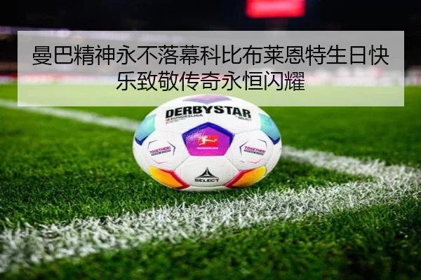 曼巴精神永不落幕科比布莱恩特生日快乐致敬传奇永恒闪耀