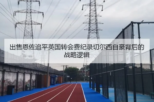 出售恩佐追平英国转会费纪录切尔西自豪背后的战略逻辑